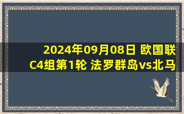 2024年09月08日 欧国联C4组第1轮 法罗群岛vs北马其顿 全场录像